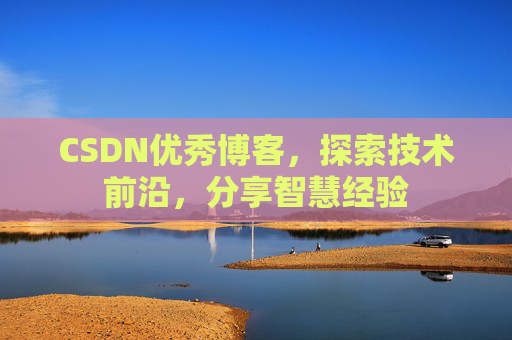 CSDN优秀博客，探索技术前沿，分享智慧经验